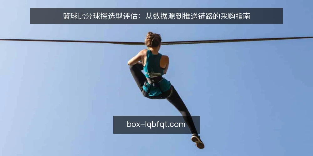 篮球比分球探选型评估：从数据源到推送链路的采购指南 — 明确采购需求：先定场景再谈功能 配图