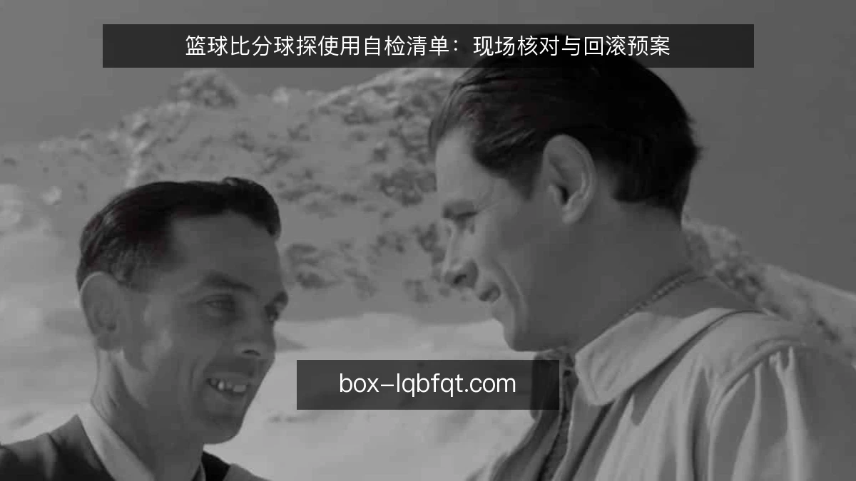 篮球比分球探使用自检清单：现场核对与回滚预案