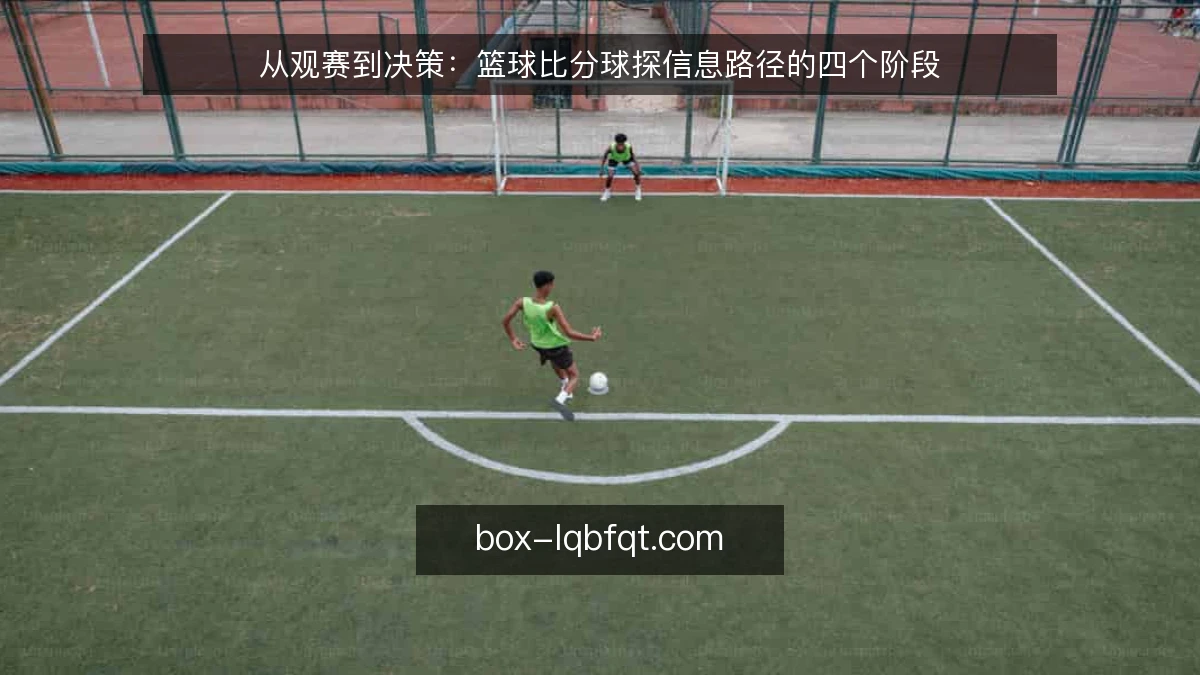 从观赛到决策：篮球比分球探信息路径的四个阶段