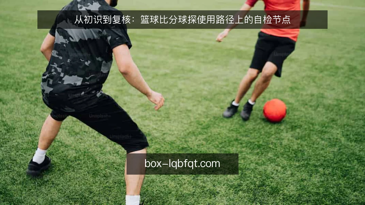 从初识到复核：篮球比分球探使用路径上的自检节点