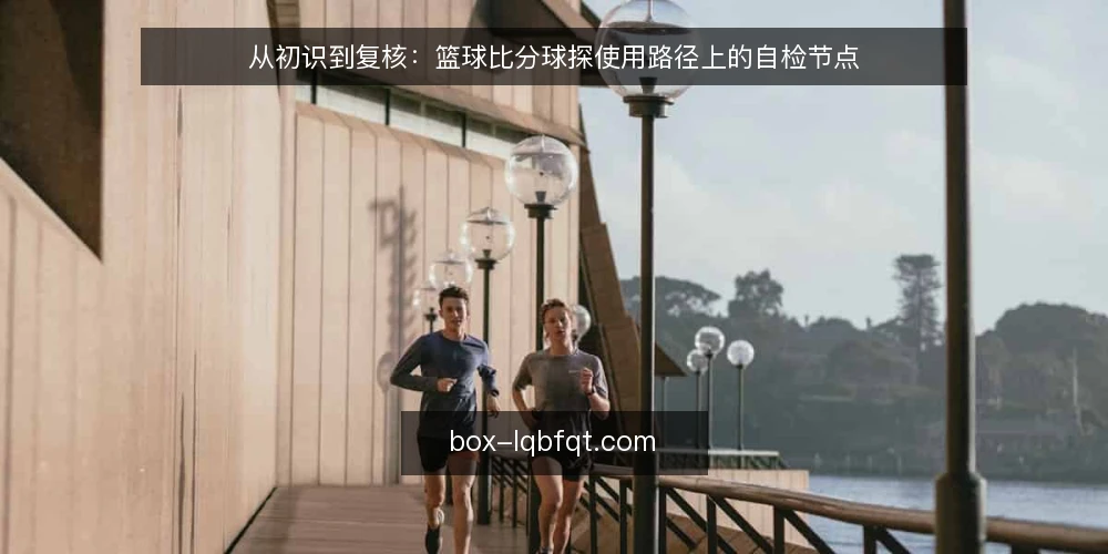 从初识到复核：篮球比分球探使用路径上的自检节点 — 为什么此刻需要一次使用路径审计 配图