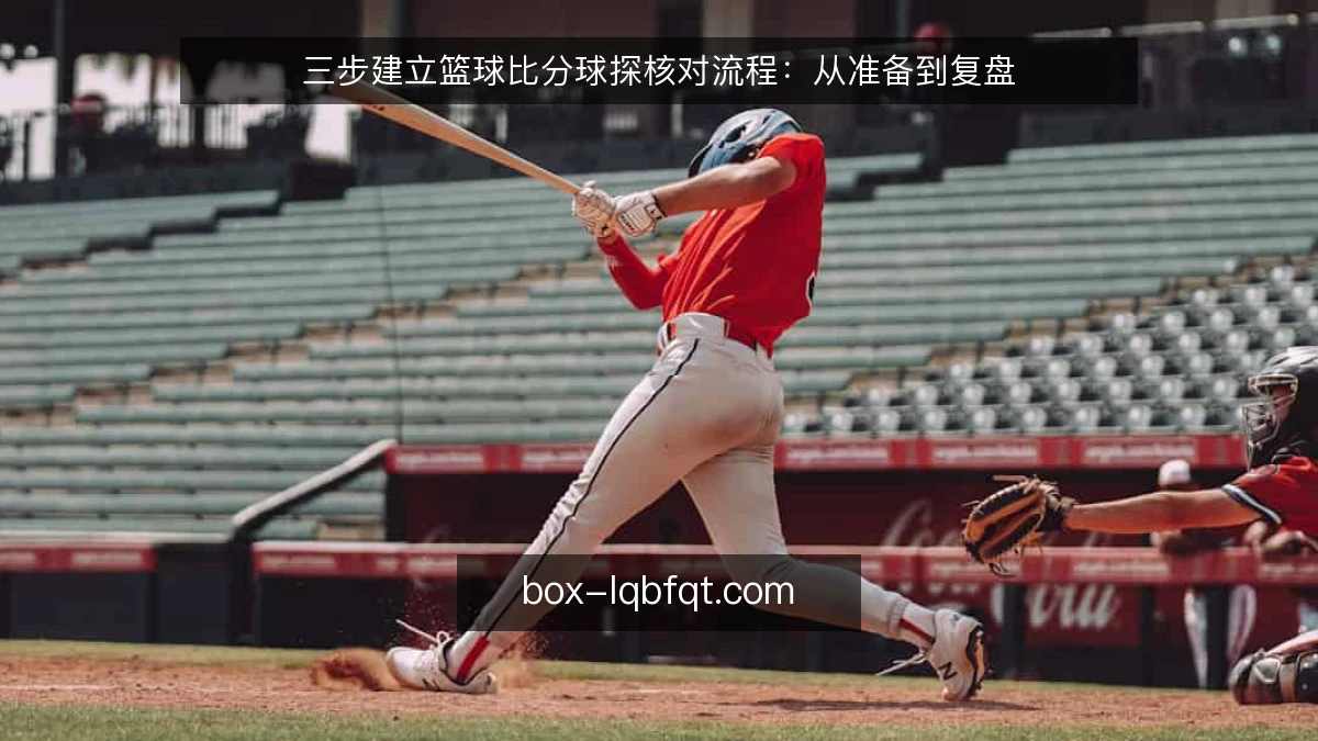 三步建立篮球比分球探核对流程：从准备到复盘