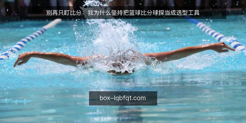别再只盯比分：我为什么坚持把篮球比分球探当成选型工具 — 先定义你要解决的需求 配图