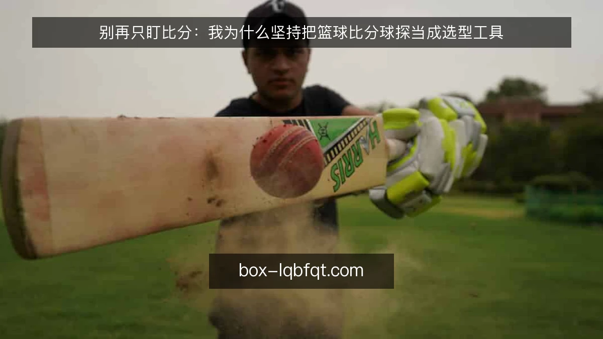 别再只盯比分：我为什么坚持把篮球比分球探当成选型工具