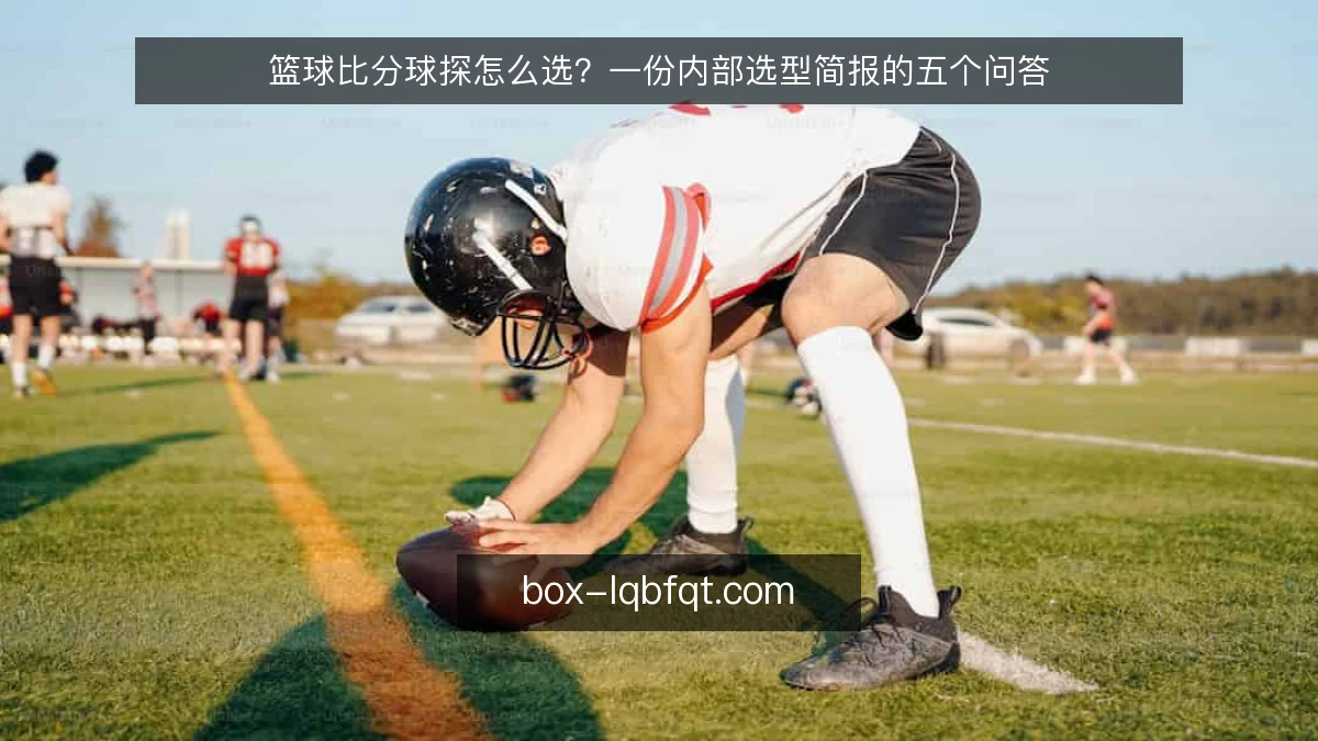 篮球比分球探怎么选？一份内部选型简报的五个问答