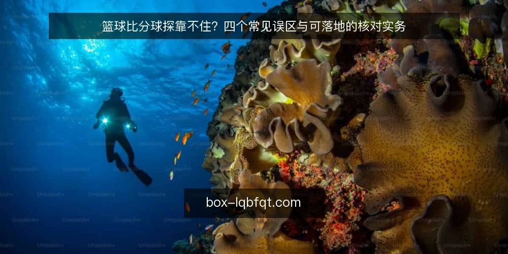 篮球比分球探靠不住?四个常见误区与可落地的核对实务 — 先厘清一个前提:靠不靠得住取决于用法 配图