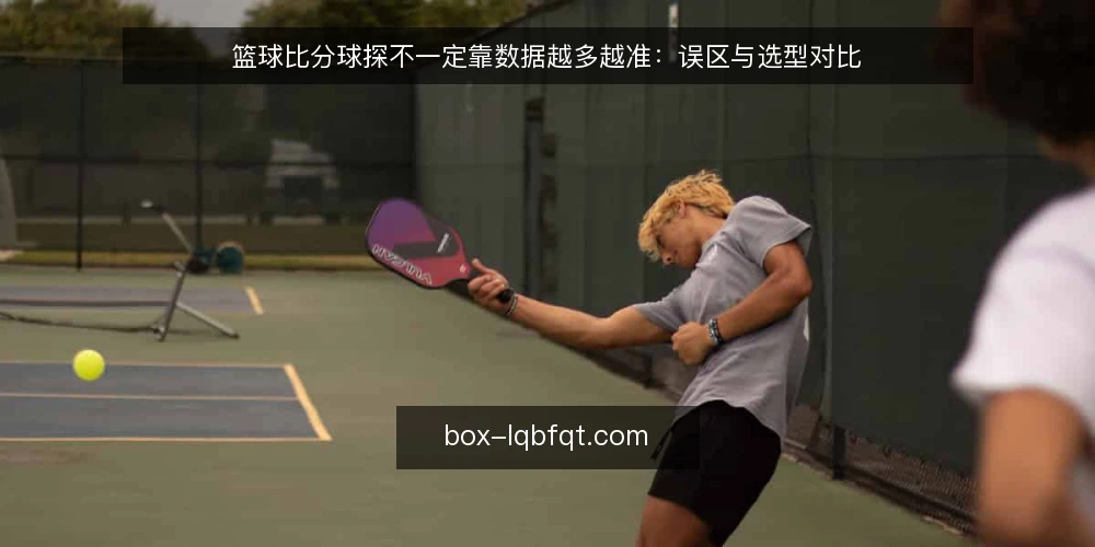 篮球比分球探不一定靠数据越多越准：误区与选型对比 — 先纠正误区：数据量不等于可用性 配图