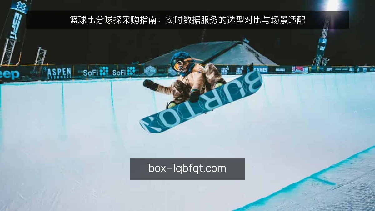 篮球比分球探采购指南：实时数据服务的选型对比与场景适配