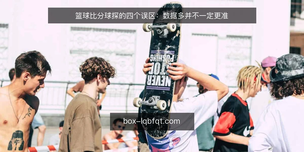 篮球比分球探的四个误区：数据多并不一定更准 — 现场该盯哪些信号 配图